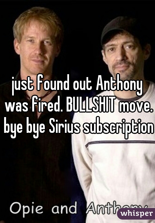 just found out Anthony was fired. BULLSHIT move. bye bye Sirius subscription