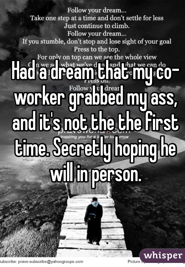 Had a dream that my co-worker grabbed my ass, and it's not the the first time. Secretly hoping he will in person. 