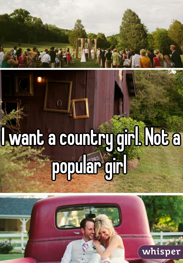I want a country girl. Not a popular girl  
