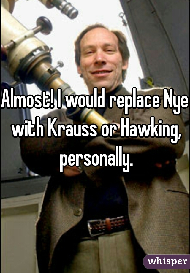 Almost! I would replace Nye with Krauss or Hawking, personally.