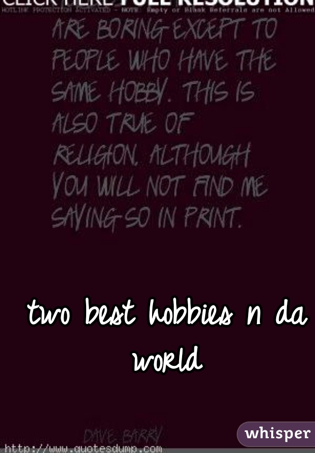 two best hobbies n da world 
