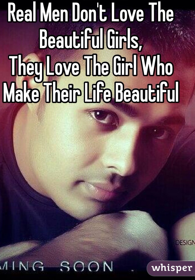 Real Men Don't Love The Beautiful Girls,
They Love The Girl Who Make Their Life Beautiful