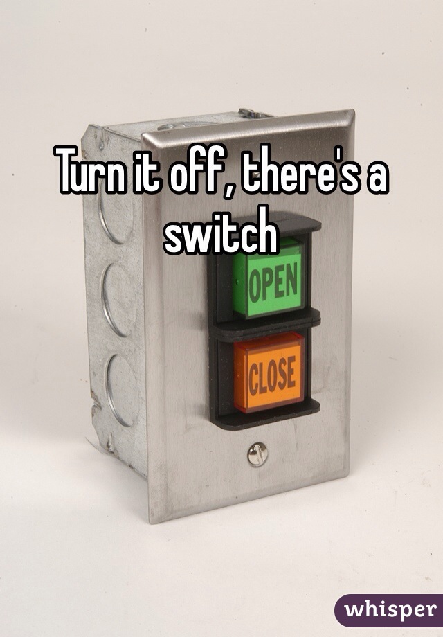 Turn it off, there's a switch 