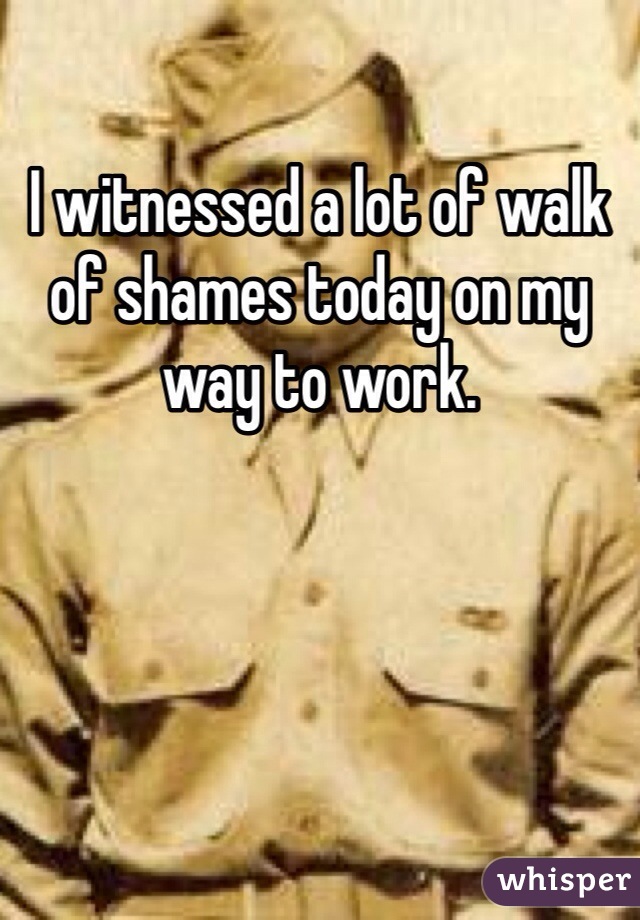I witnessed a lot of walk of shames today on my way to work. 