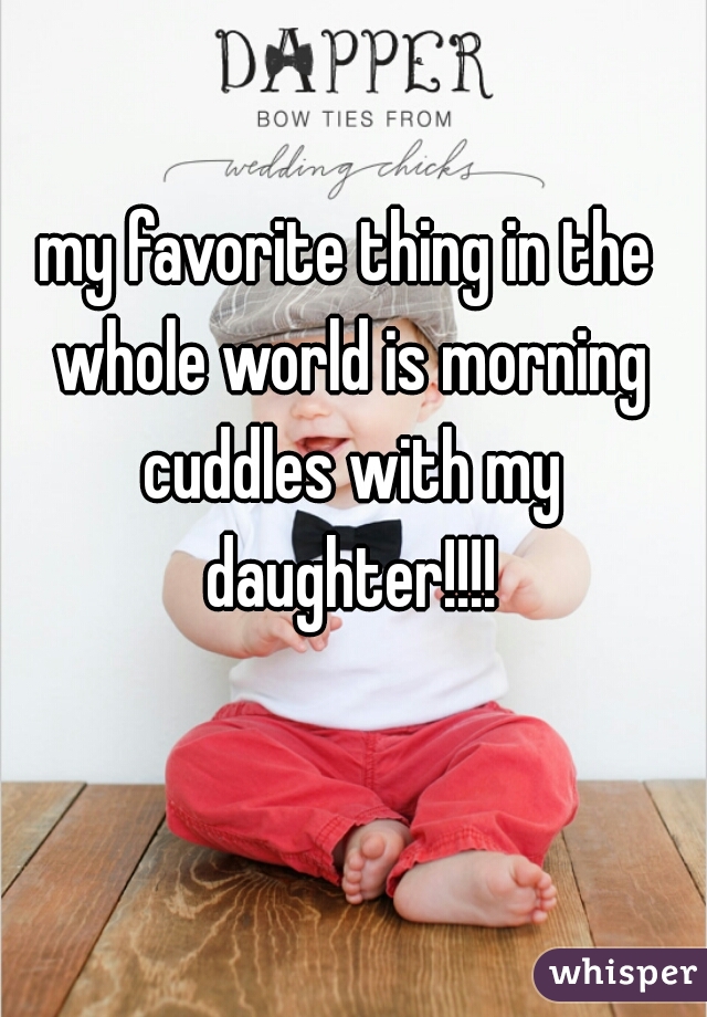 my favorite thing in the whole world is morning cuddles with my daughter!!!!