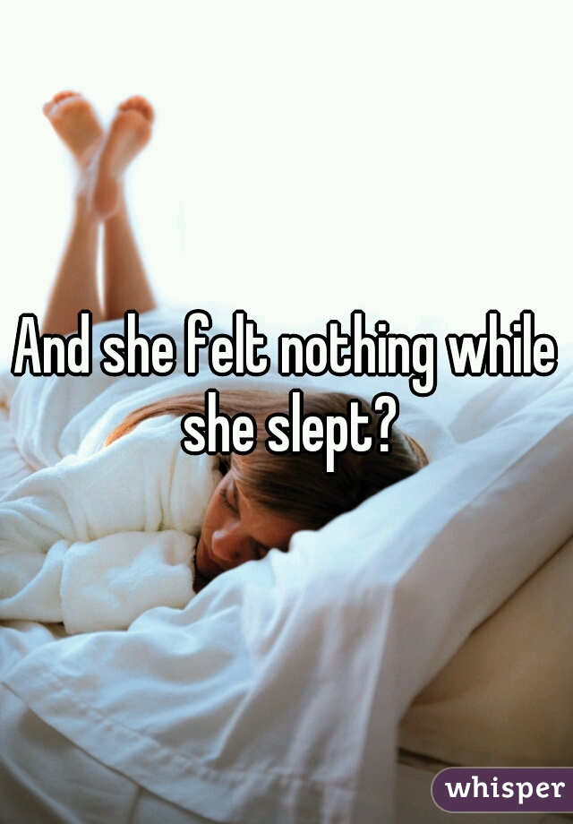 And she felt nothing while she slept?