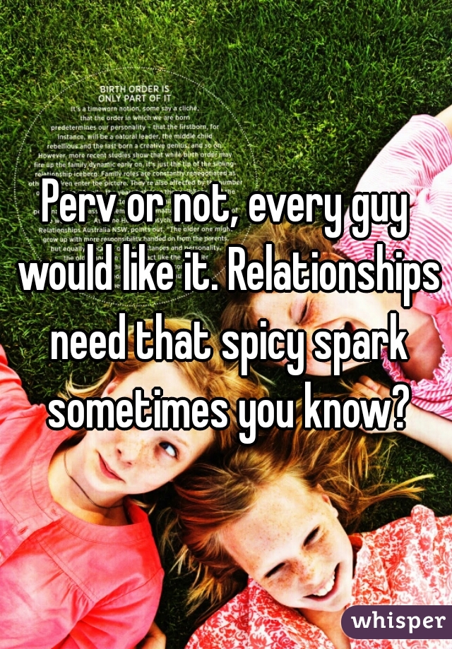 Perv or not, every guy would like it. Relationships need that spicy spark sometimes you know?