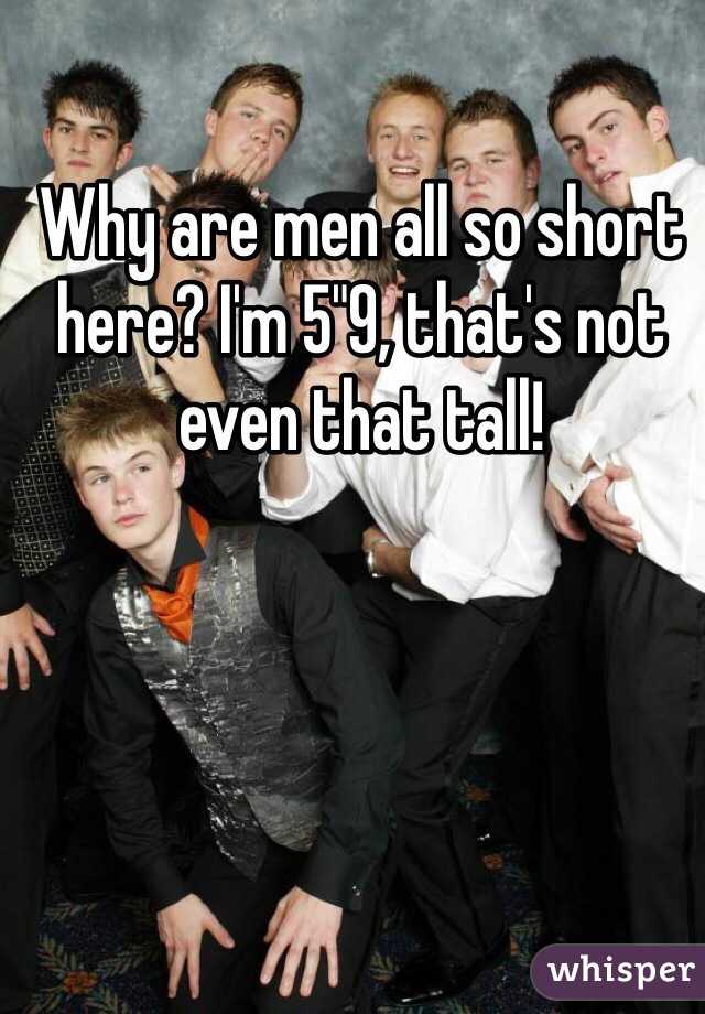 Why are men all so short here? I'm 5"9, that's not even that tall!