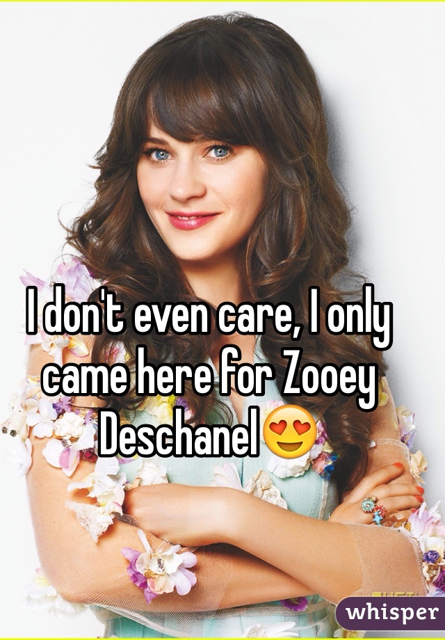 I don't even care, I only came here for Zooey Deschanel😍