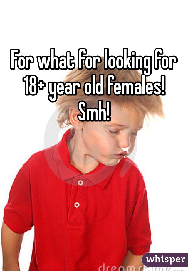 For what for looking for 18+ year old females! 
Smh! 