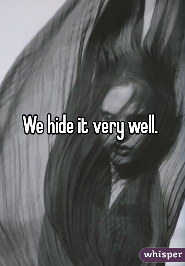 We hide it very well. 