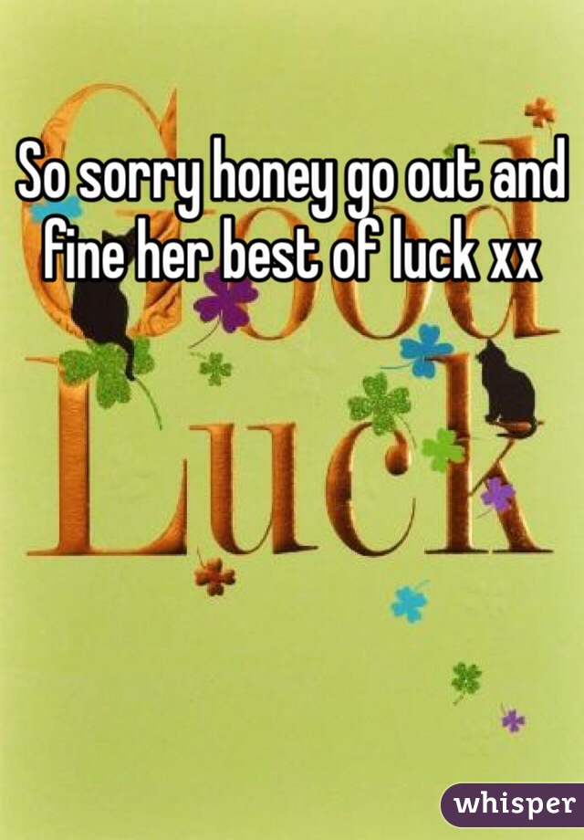 So sorry honey go out and fine her best of luck xx