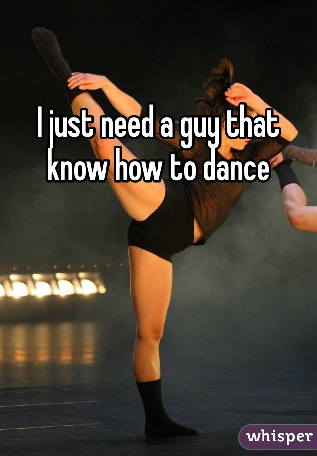 I just need a guy that know how to dance