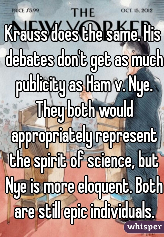Krauss does the same. His debates don't get as much publicity as Ham v. Nye. They both would appropriately represent the spirit of science, but Nye is more eloquent. Both are still epic individuals.