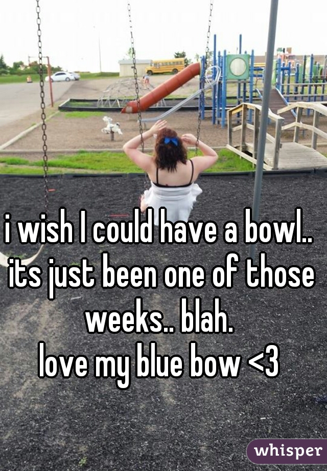 i wish I could have a bowl.. its just been one of those weeks.. blah. 
love my blue bow <3