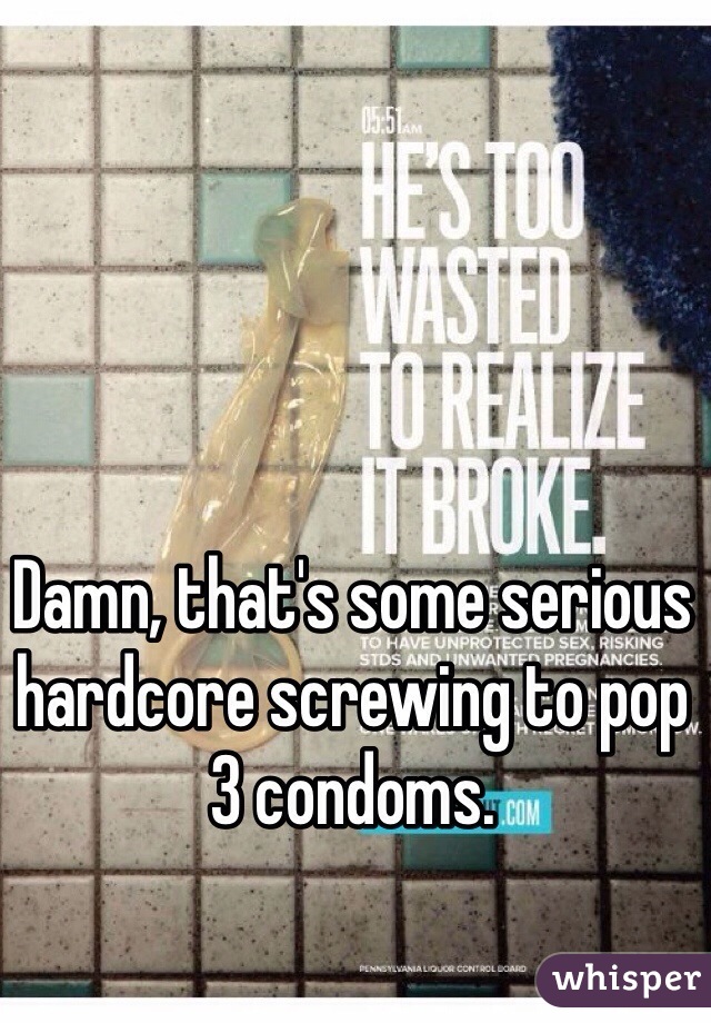 Damn, that's some serious hardcore screwing to pop 3 condoms.