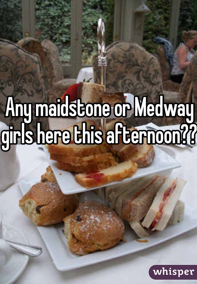 Any maidstone or Medway girls here this afternoon??