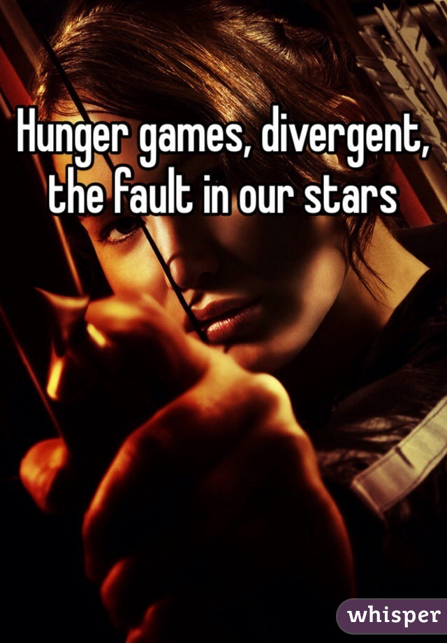 Hunger games, divergent, the fault in our stars