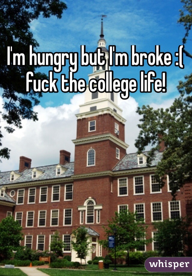 I'm hungry but I'm broke :( fuck the college life!