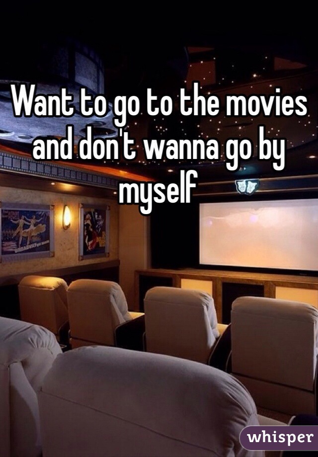 Want to go to the movies and don't wanna go by myself