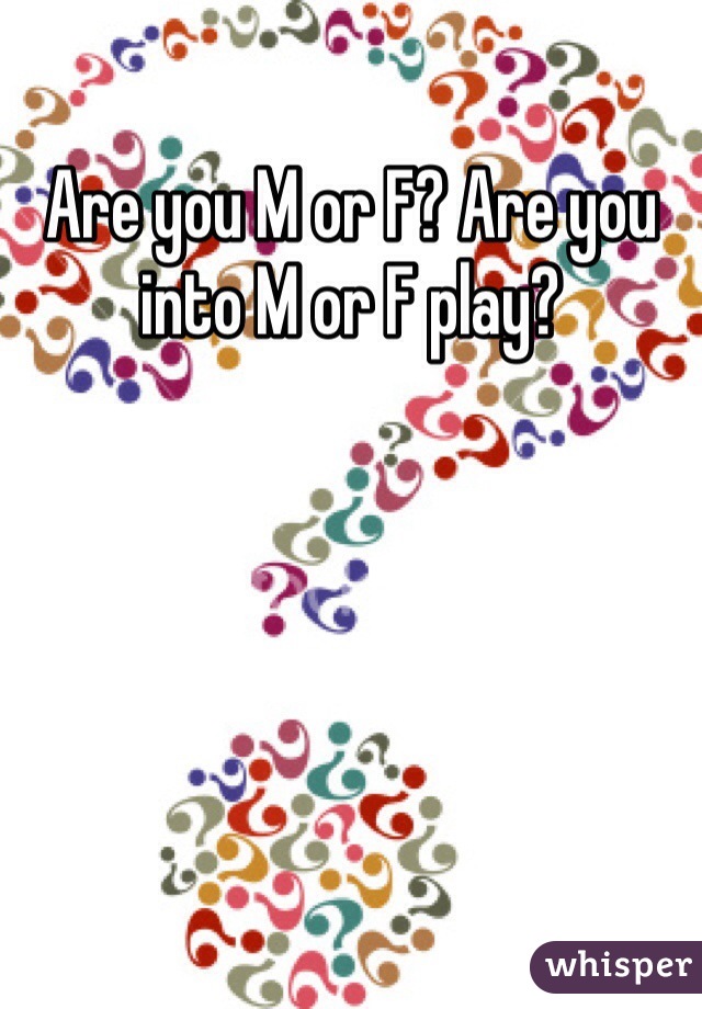 Are you M or F? Are you into M or F play?