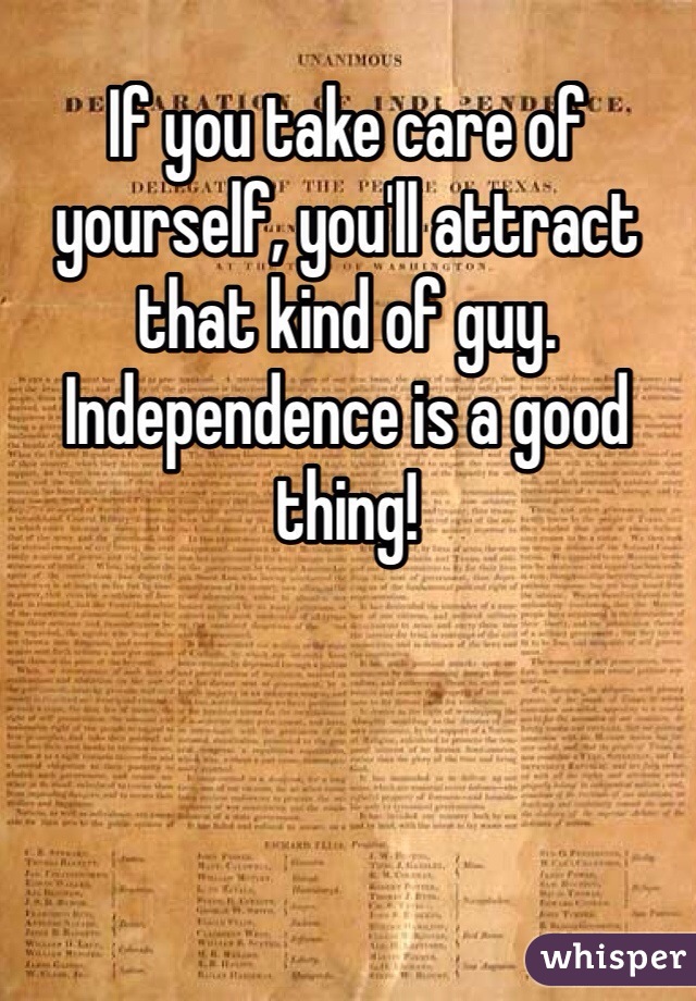 If you take care of yourself, you'll attract that kind of guy. Independence is a good thing!