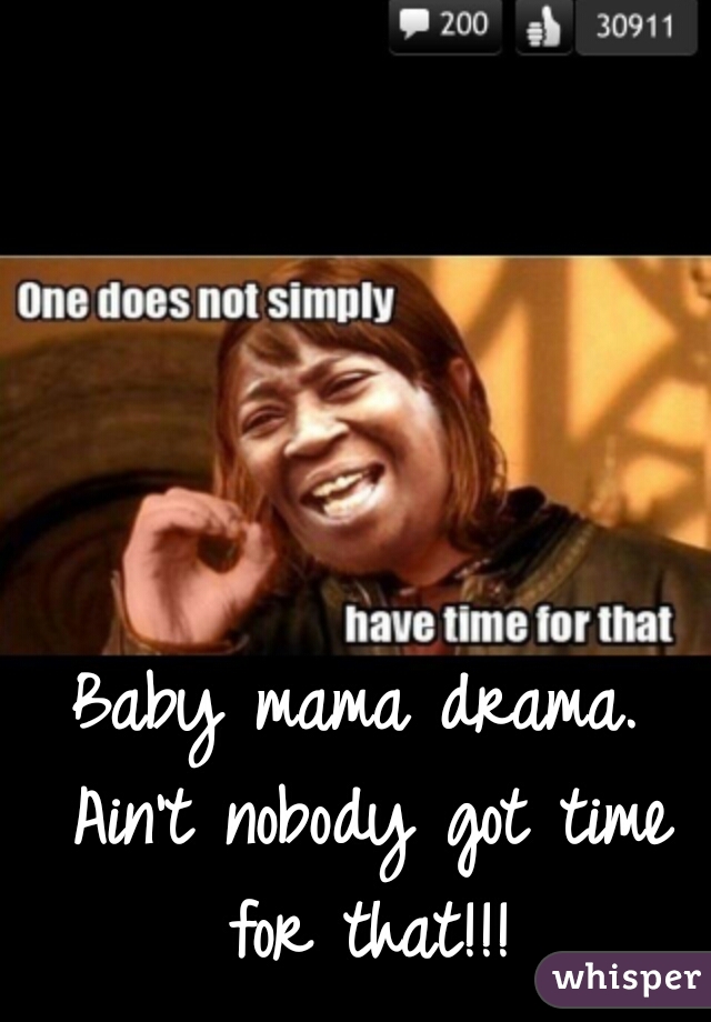 Baby mama drama. Ain't nobody got time for that!!!