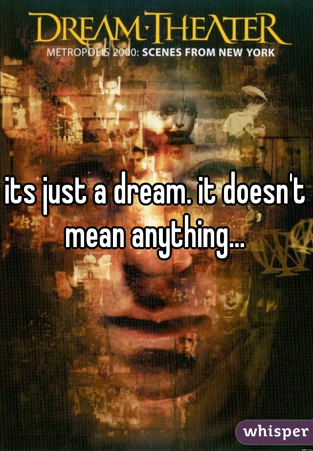 its just a dream. it doesn't mean anything... 
