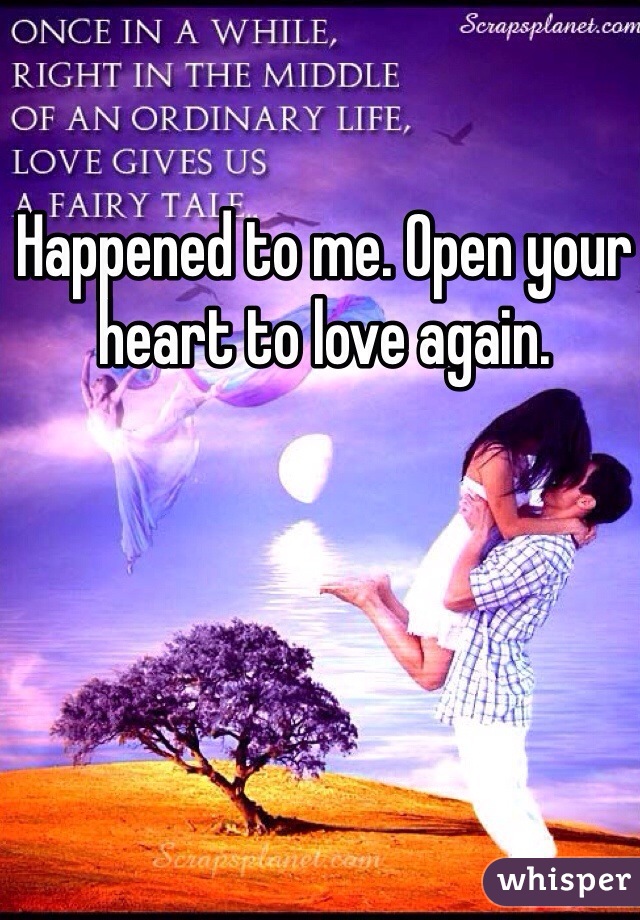 Happened to me. Open your heart to love again.