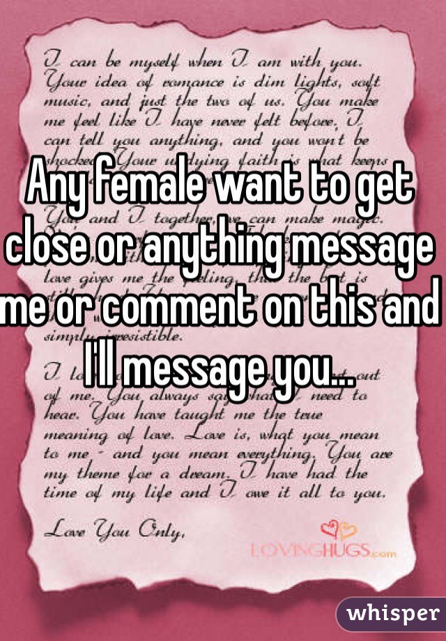 Any female want to get close or anything message me or comment on this and I'll message you...