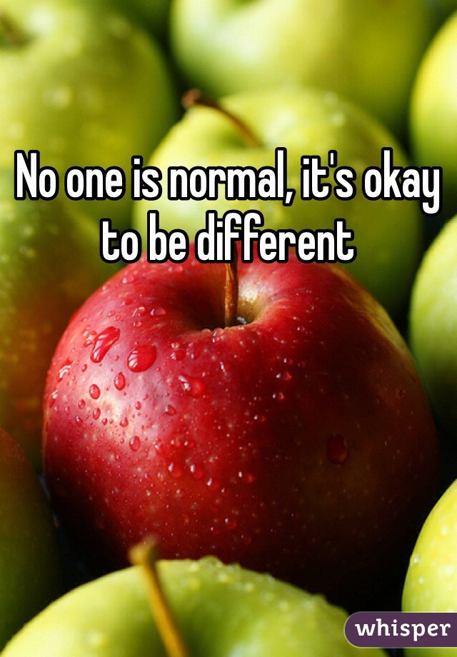 No one is normal, it's okay to be different 