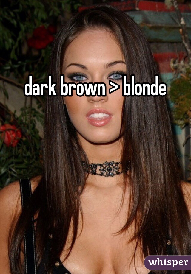 dark brown > blonde