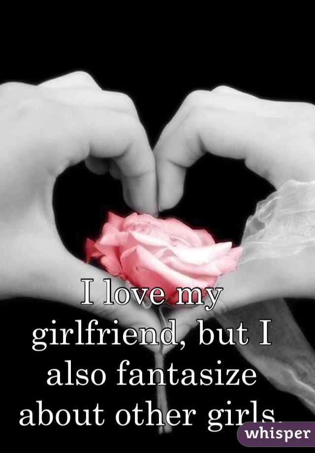 I love my girlfriend, but I also fantasize about other girls.