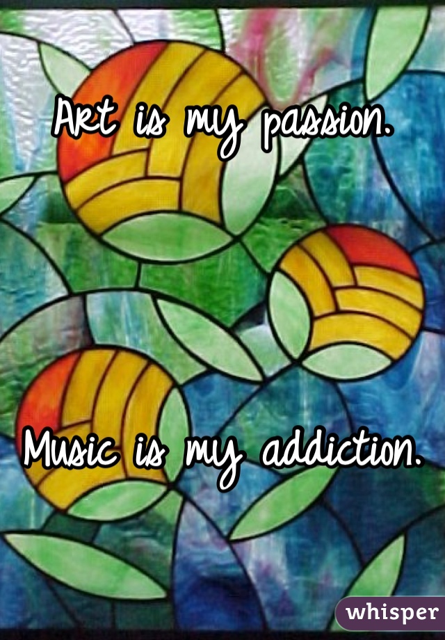 Art is my passion. 



Music is my addiction. 


