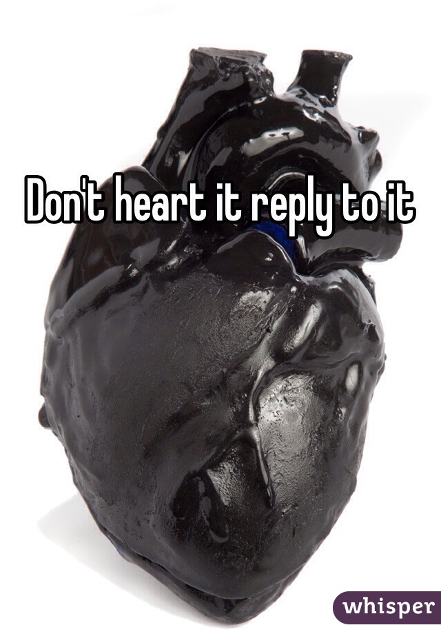 Don't heart it reply to it