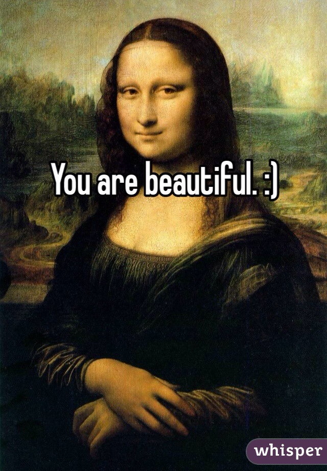 You are beautiful. :) 