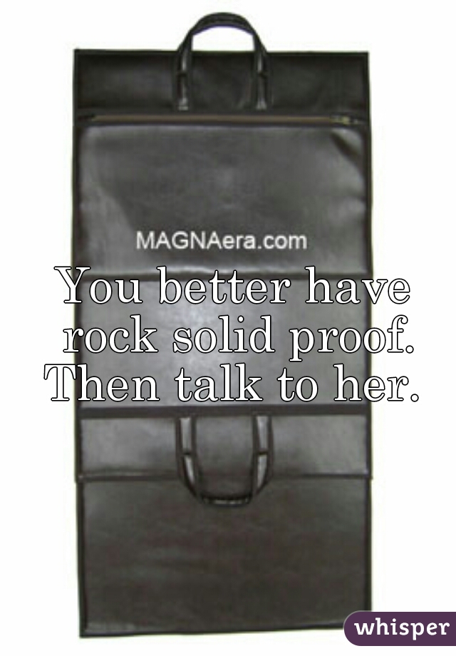 You better have rock solid proof. Then talk to her. 