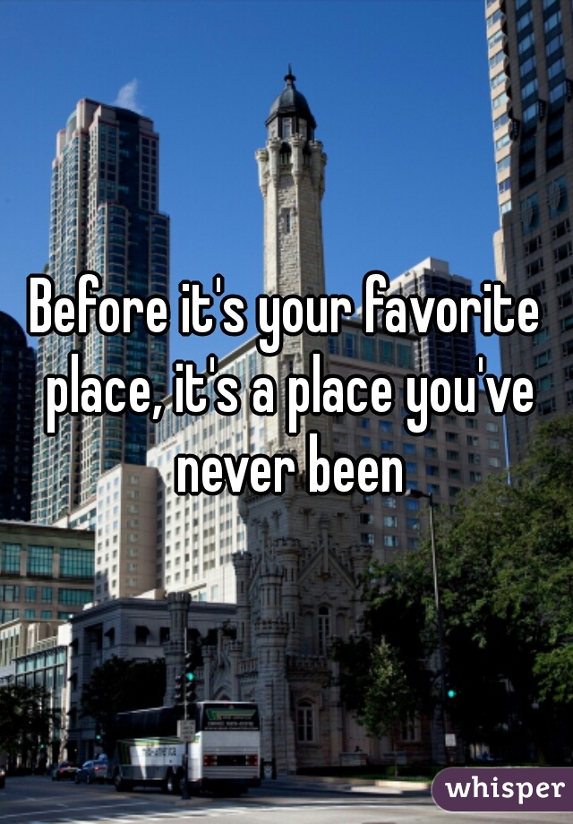 Before it's your favorite place, it's a place you've never been