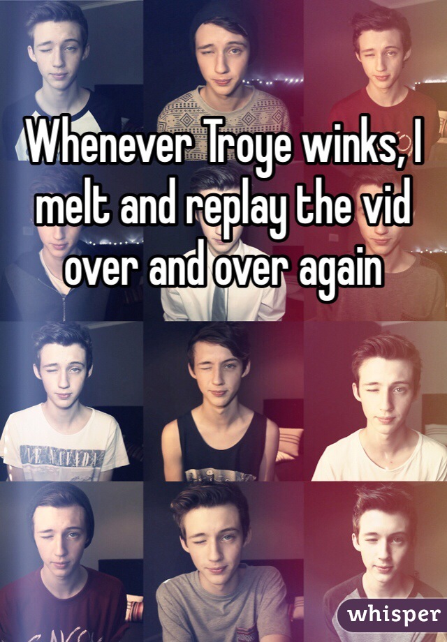 Whenever Troye winks, I melt and replay the vid over and over again