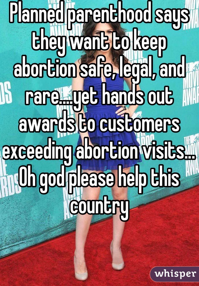 Planned parenthood says they want to keep abortion safe, legal, and rare....yet hands out awards to customers exceeding abortion visits... Oh god please help this country