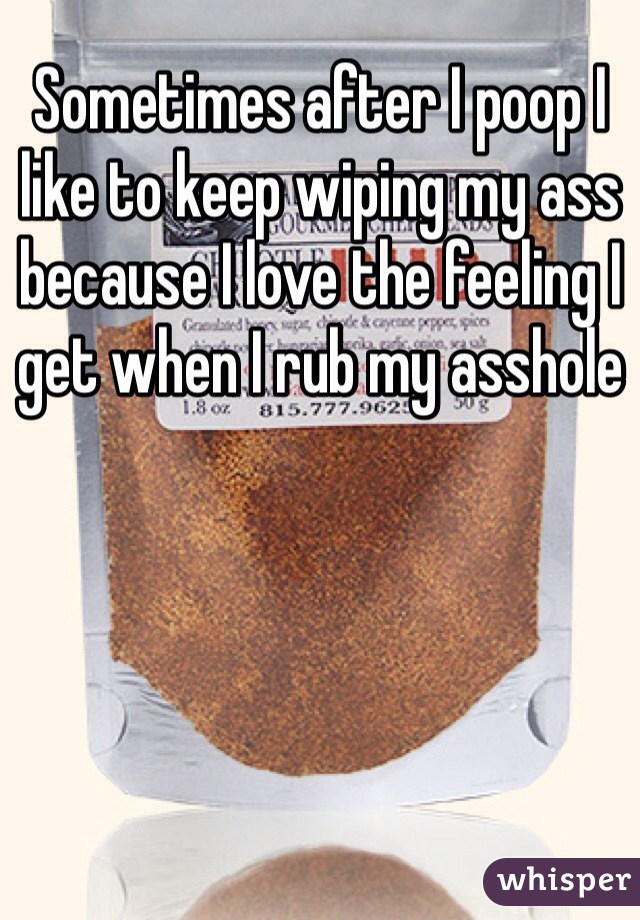 Sometimes after I poop I like to keep wiping my ass because I love the feeling I get when I rub my asshole 
