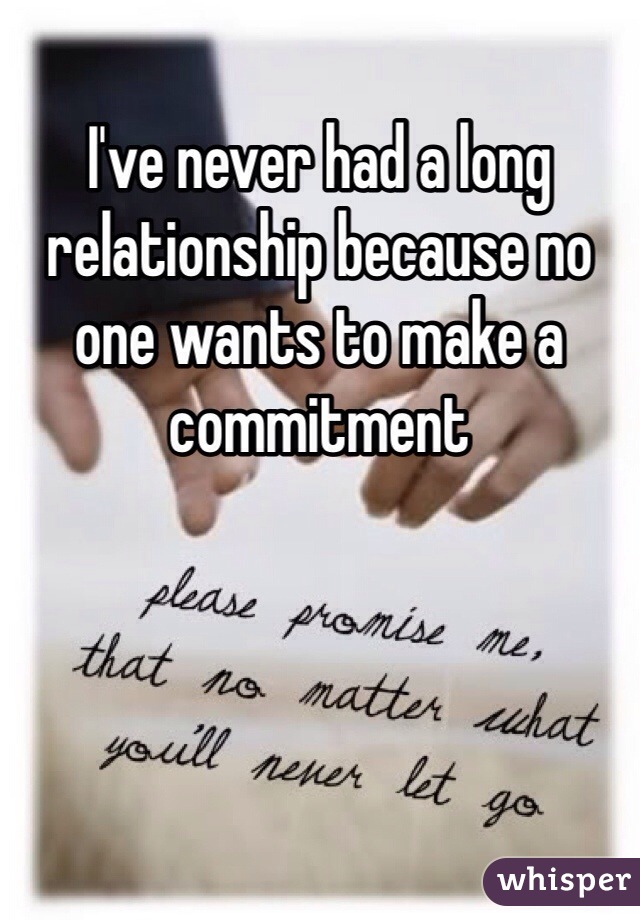 I've never had a long relationship because no one wants to make a commitment