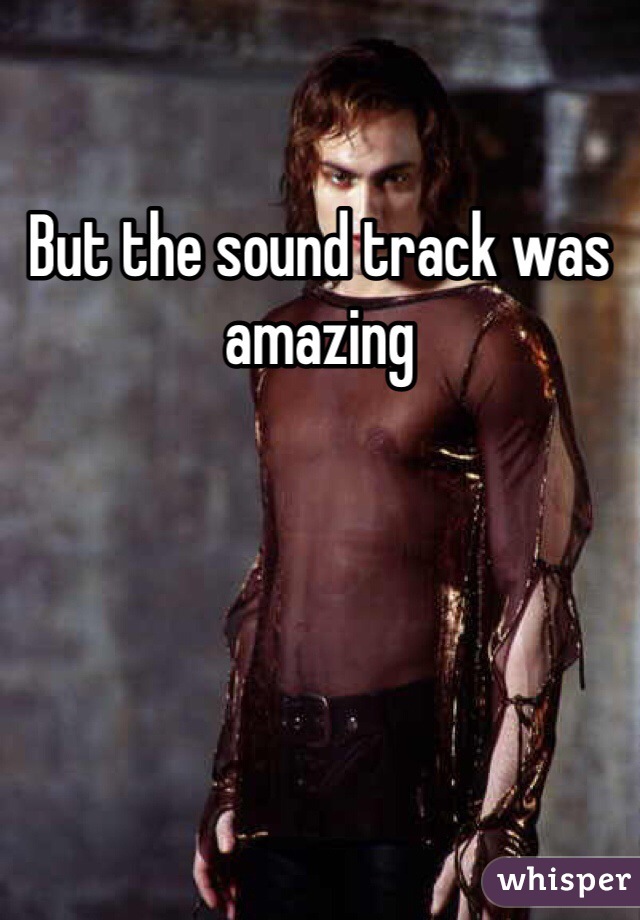 But the sound track was amazing 