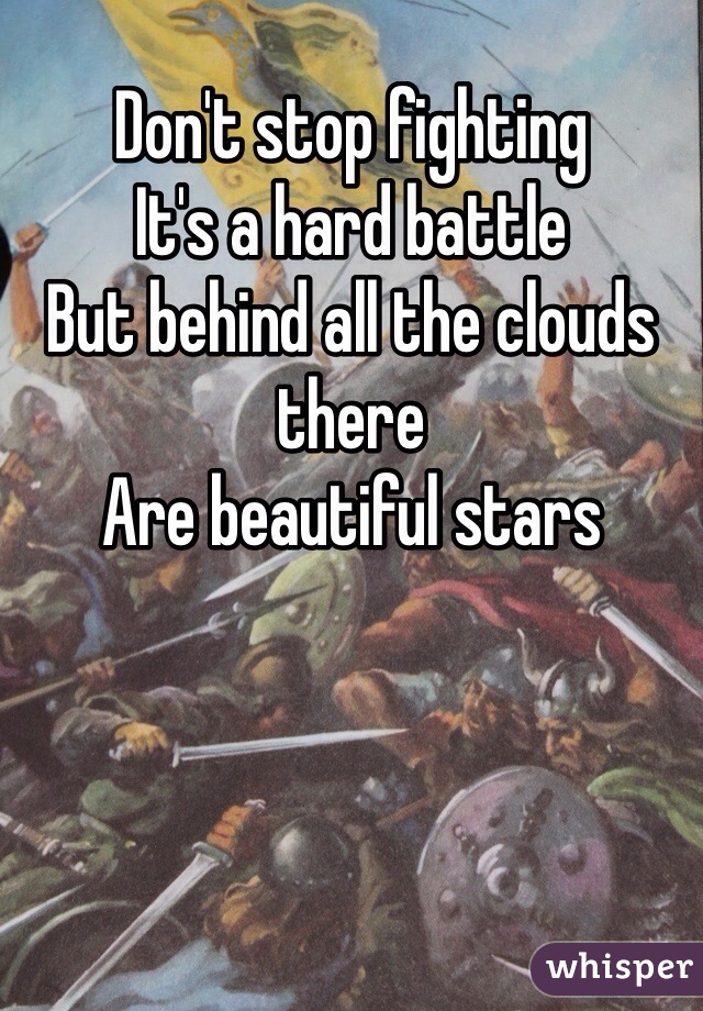 Don't stop fighting 
It's a hard battle 
But behind all the clouds there 
Are beautiful stars