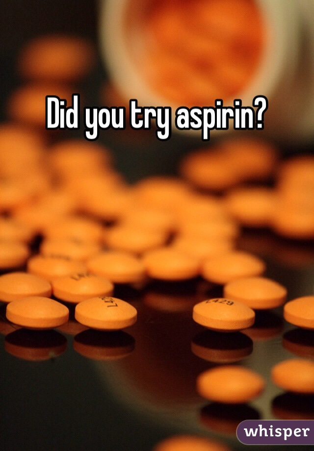 Did you try aspirin?