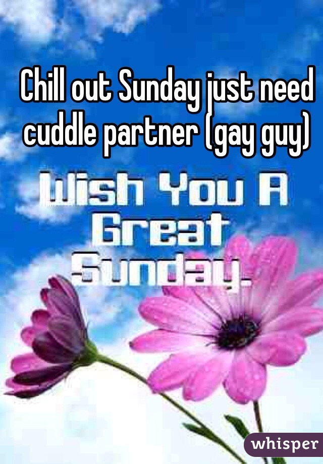 Chill out Sunday just need cuddle partner (gay guy) 