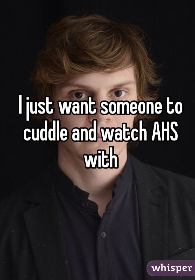 I just want someone to cuddle and watch AHS with