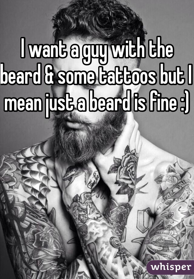 I want a guy with the beard & some tattoos but I mean just a beard is fine :) 