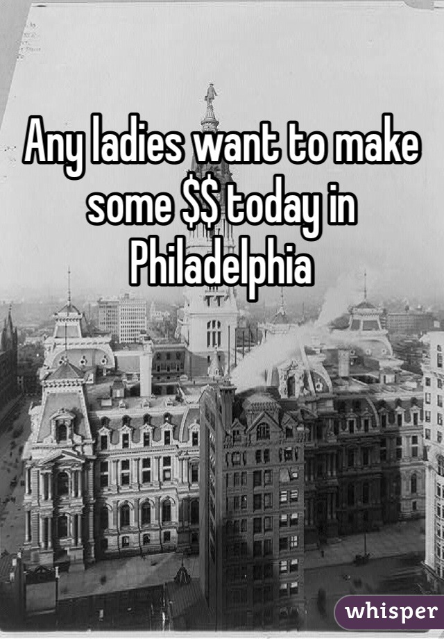 Any ladies want to make some $$ today in Philadelphia 