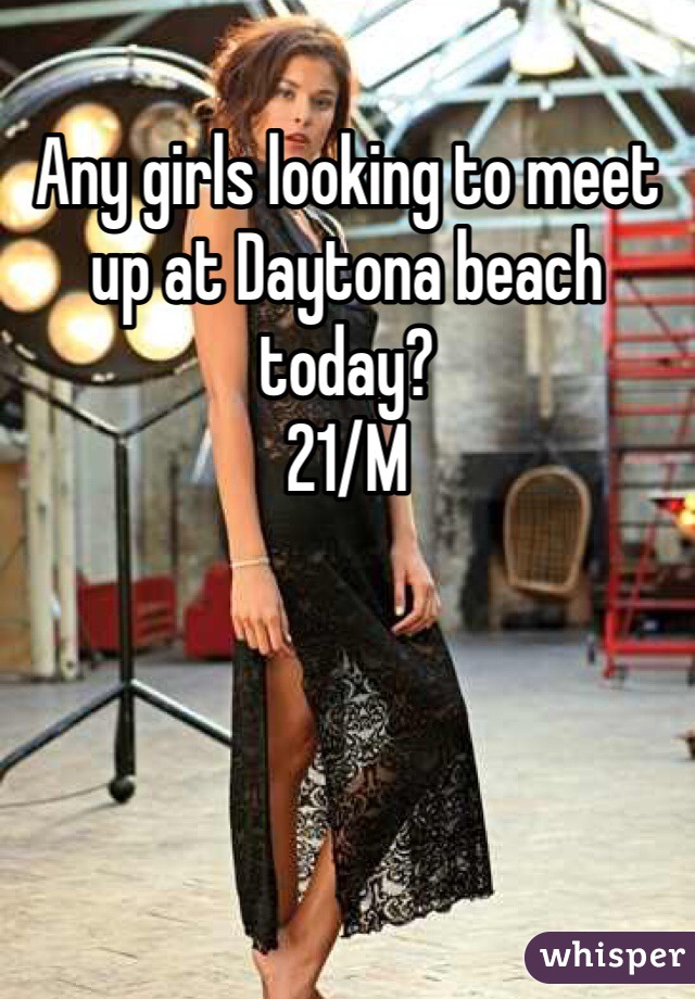Any girls looking to meet up at Daytona beach today? 
21/M